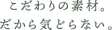 素材にこだわり。だから気どらない。