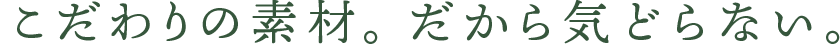 素材にこだわり。だから気どらない。